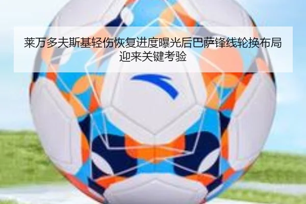 莱万多夫斯基轻伤恢复进度曝光后巴萨锋线轮换布局迎来关键考验