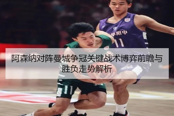 阿森纳对阵曼城争冠关键战术博弈前瞻与胜负走势解析