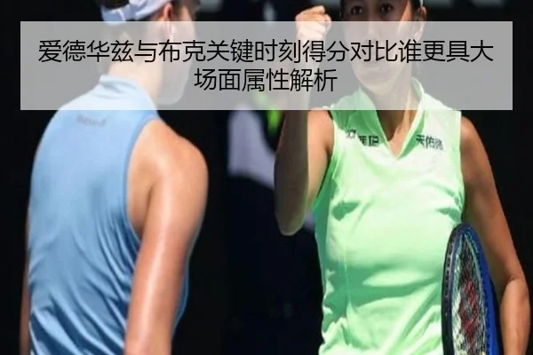 爱德华兹与布克关键时刻得分对比谁更具大场面属性解析