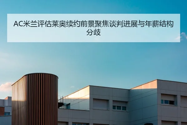 AC米兰评估莱奥续约前景聚焦谈判进展与年薪结构分歧
