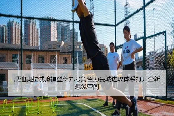 瓜迪奥拉试验福登伪九号角色为曼城进攻体系打开全新想象空间