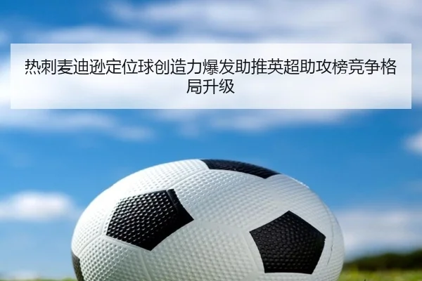 热刺麦迪逊定位球创造力爆发助推英超助攻榜竞争格局升级