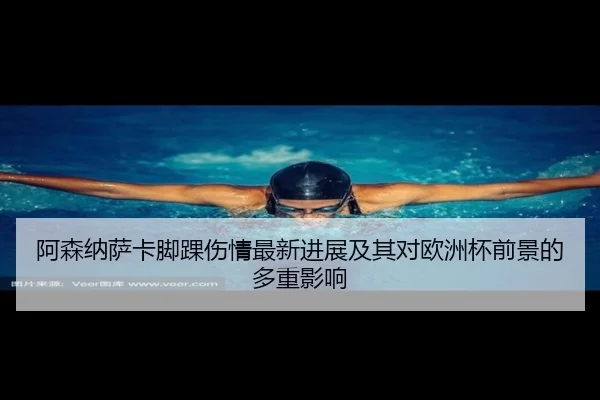 阿森纳萨卡脚踝伤情最新进展及其对欧洲杯前景的多重影响