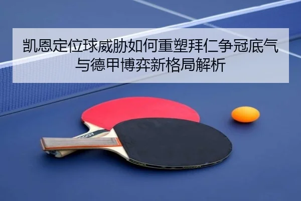 凯恩定位球威胁如何重塑拜仁争冠底气与德甲博弈新格局解析