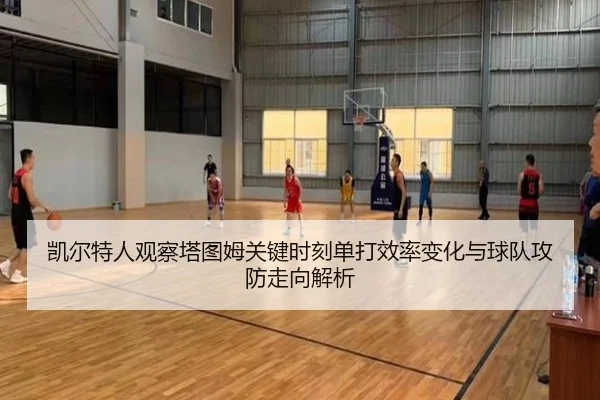 凯尔特人观察塔图姆关键时刻单打效率变化与球队攻防走向解析