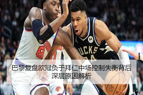 巴黎复盘欧冠负于拜仁中场控制失衡背后深层原因解析