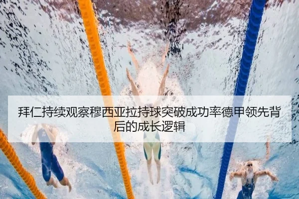 拜仁持续观察穆西亚拉持球突破成功率德甲领先背后的成长逻辑