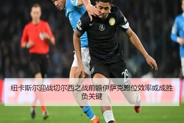 纽卡斯尔迎战切尔西之战前瞻伊萨克跑位效率或成胜负关键